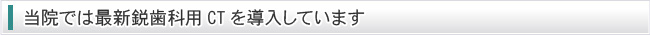 当院では最新鋭歯科用CTを導入しています