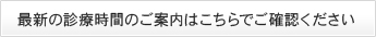 最新の診療時間のご案内はこちらでご確認ください