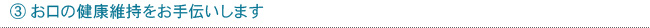 ③お口の健康維持をお手伝いします