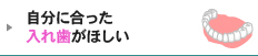 自分に合った入れ歯がほしい