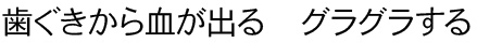 歯ぐきから血が出る　グラグラする