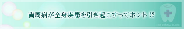 歯周病が全身疾患を引き起こすってホント!?