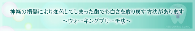 神経の損傷により変色してしまった歯でも白さを取り戻す方法があります～ウォーキングブリーチ法～