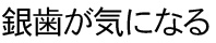 銀歯が気になる