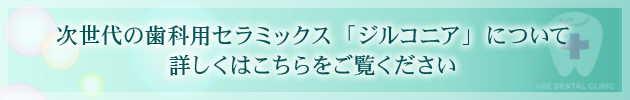 次世代の歯科用セラミックス「ジルコニア」について詳しくはこちらをご覧ください