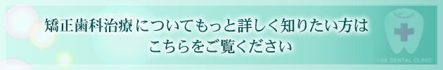 矯正歯科治療についてもっと詳しく知りたい方はこちらをご覧ください