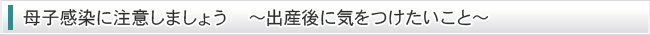 母子感染に注意しましょう　～出産後に気をつけたいこと～