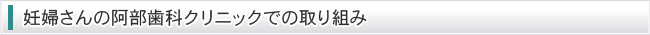 妊婦さんの阿部歯科クリニックでの取り組み