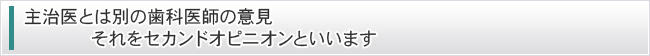 主治医とは別の歯科医師の意見 それをセカンドオピニオンといいます