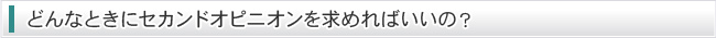 どんなときにセカンドオピニオンを求めればいいの？