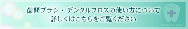 歯間ブラシ・デンタルフロスの使い方について 詳しくはこちらをご覧ください