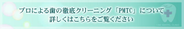 プロによる歯の徹底クリーニング「PMTC」について 詳しくはこちらをご覧ください